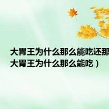 大胃王为什么那么能吃还那么瘦（大胃王为什么那么能吃）