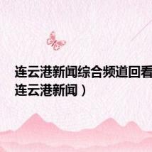 连云港新闻综合频道回看直播（连云港新闻）