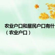 农业户口和居民户口有什么区别（农业户口）
