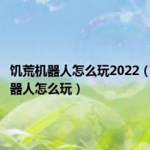 饥荒机器人怎么玩2022（饥荒机器人怎么玩）