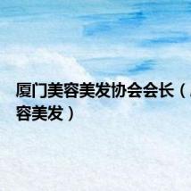 厦门美容美发协会会长（厦门美容美发）