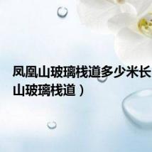 凤凰山玻璃栈道多少米长（凤凰山玻璃栈道）