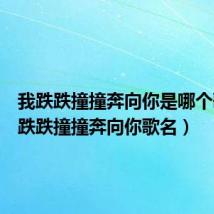 我跌跌撞撞奔向你是哪个歌（我跌跌撞撞奔向你歌名）