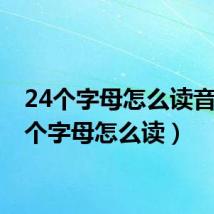 24个字母怎么读音（24个字母怎么读）