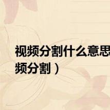 视频分割什么意思（视频分割）