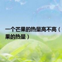 一个芒果的热量高不高（一个芒果的热量）
