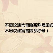 不思议迷宫冒险系称号圣锻造师（不思议迷宫冒险系称号）