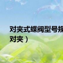 对夹式蝶阀型号规格（对夹）