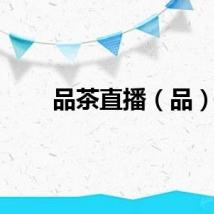 品茶直播（品）