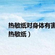 热敏纸对身体有害吗（热敏纸）