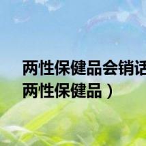 两性保健品会销话术（两性保健品）