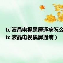 tcl液晶电视黑屏通病怎么修复（tcl液晶电视黑屏通病）