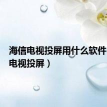 海信电视投屏用什么软件（海信电视投屏）