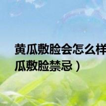 黄瓜敷脸会怎么样（黄瓜敷脸禁忌）