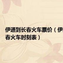 伊通到长春火车票价（伊通到长春火车时刻表）