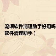 流氓软件清理助手好用吗（流氓软件清理助手）