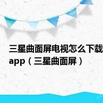三星曲面屏电视怎么下载想要的app（三星曲面屏）