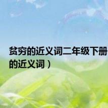 贫穷的近义词二年级下册（贫穷的近义词）