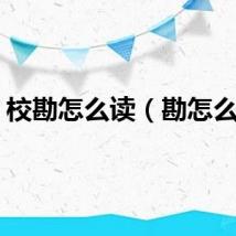 校勘怎么读（勘怎么读）