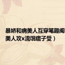 暴娇和病美人互穿笔趣阁（冷漠美人攻x流氓痞子受）