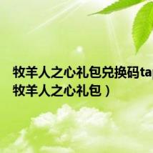 牧羊人之心礼包兑换码taptap（牧羊人之心礼包）