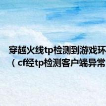 穿越火线tp检测到游戏环境异常（cf经tp检测客户端异常）