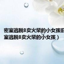 密室逃脱8卖火柴的小女孩旧版(密室逃脱8卖火柴的小女孩)