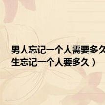 男人忘记一个人需要多久?（男生忘记一个人要多久）