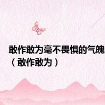敢作敢为毫不畏惧的气魄的词语(敢作敢为)