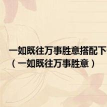 一如既往万事胜意搭配下一句是(一如既往万事胜意)