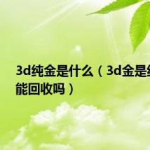 3d纯金是什么(3d金是纯金吗能回收吗)