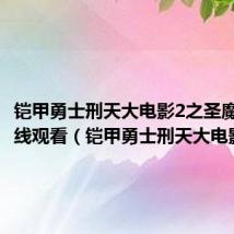 铠甲勇士刑天大电影2之圣魔之战在线观看(铠甲勇士刑天大电影)