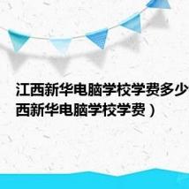 江西新华电脑学校学费多少钱（江西新华电脑学校学费）