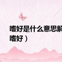 嗜好是什么意思解释（嗜好）