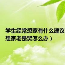 学生经常想家有什么建议(学生想家老是哭怎么办)
