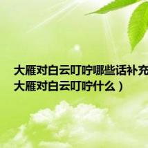 大雁对白云叮咛哪些话补充完整(大雁对白云叮咛什么)