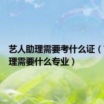 艺人助理需要考什么证(艺人助理需要什么专业)