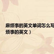 麻烦事的英文单词怎么写?(麻烦事的英文)