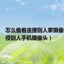 怎么偷着连接别人家摄像头(入侵别人手机摄像头)