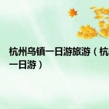 杭州乌镇一日游旅游（杭州乌镇一日游）