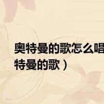 奥特曼的歌怎么唱（奥特曼的歌）