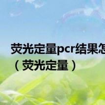 荧光定量pcr结果怎么看（荧光定量）