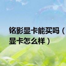 铭影显卡能买吗（铭影显卡怎么样）