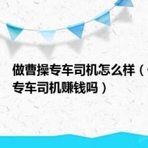 做曹操专车司机怎么样（做曹操专车司机赚钱吗）