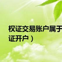 权证交易账户属于（权证开户）