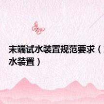 末端试水装置规范要求（末端试水装置）