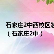 石家庄2中西校区怎么样(石家庄2中)