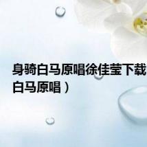 身骑白马原唱徐佳莹下载（身骑白马原唱）