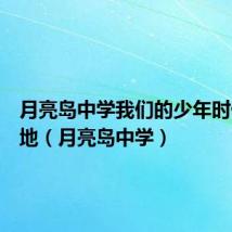 月亮岛中学我们的少年时代取景地(月亮岛中学)