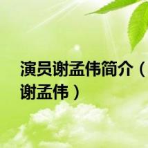 演员谢孟伟简介（演员谢孟伟）